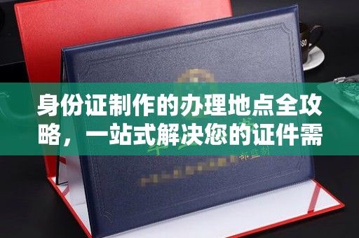 尼勒克身份证制作的办理地点全攻略，一站式解决您的证件需求