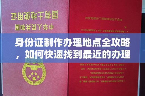 尼勒克身份证制作办理地点全攻略，如何快速找到最近的办理点