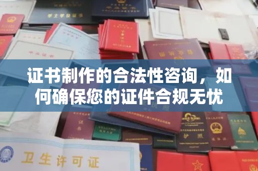 尼勒克证书制作的合法性咨询，如何确保您的证件合规无忧