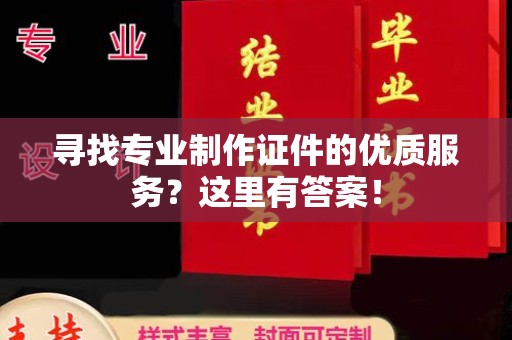 尼勒克寻找专业制作证件的优质服务？这里有答案！