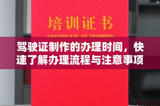 尼勒克驾驶证制作的办理时间，快速了解办理流程与注意事项