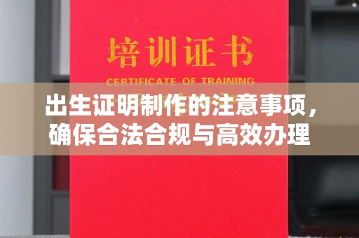 尼勒克出生证明制作的注意事项，确保合法合规与高效办理