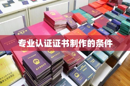 尼勒克专业认证证书制作的条件