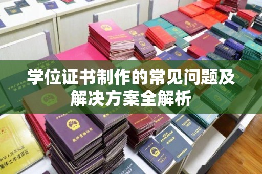 尼勒克学位证书制作的常见问题及解决方案全解析