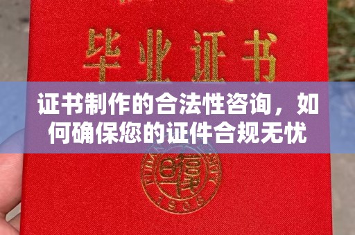 尼勒克证书制作的合法性咨询，如何确保您的证件合规无忧