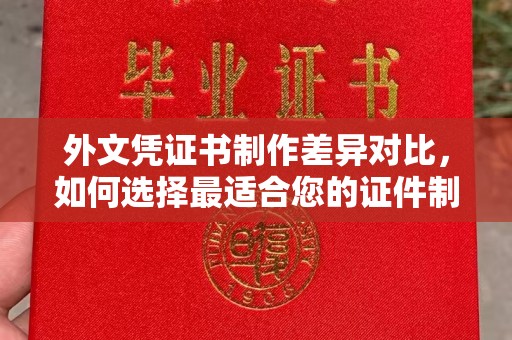 尼勒克外文凭证书制作差异对比，如何选择最适合您的证件制作服务？